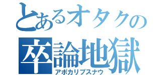 とあるオタクの卒論地獄（アポカリプスナウ）