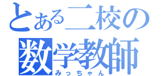 とある二校の数学教師（みっちゃん）