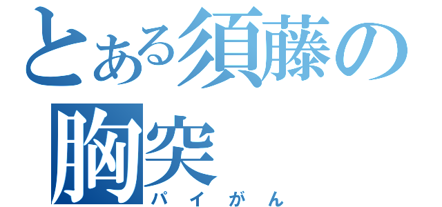 とある須藤の胸突（パイがん）