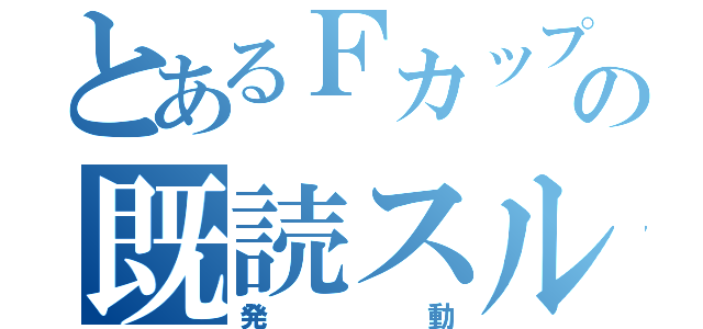 とあるＦカップの既読スルー（発動）