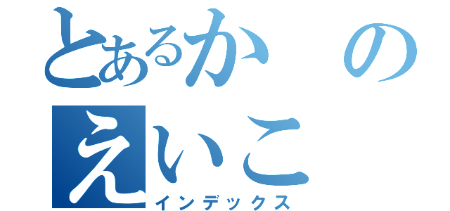 とあるかのえいこ（インデックス）