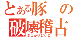 とある豚の破壊稽古（ぶつかりげいこ）