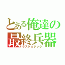 とある俺達の最終兵器（ラストロジック）