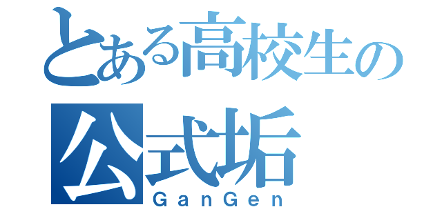 とある高校生の公式垢（ＧａｎＧｅｎ）