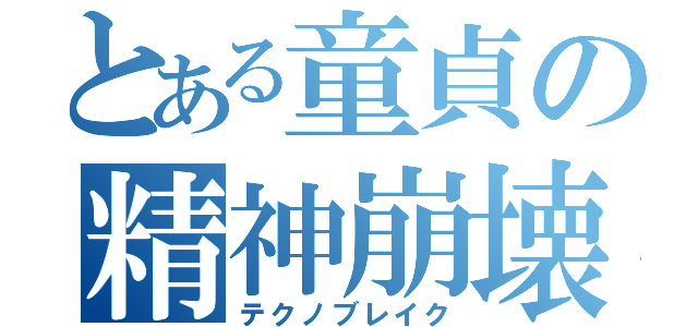 とある童貞の精神崩壊（テクノブレイク）