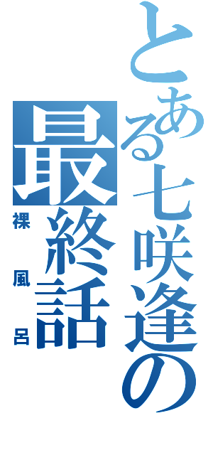 とある七咲逢の最終話（裸風呂）