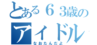 とある６３歳のアイドル（なおたんだよ）