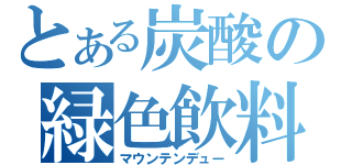 とある炭酸の緑色飲料（マウンテンデュー）