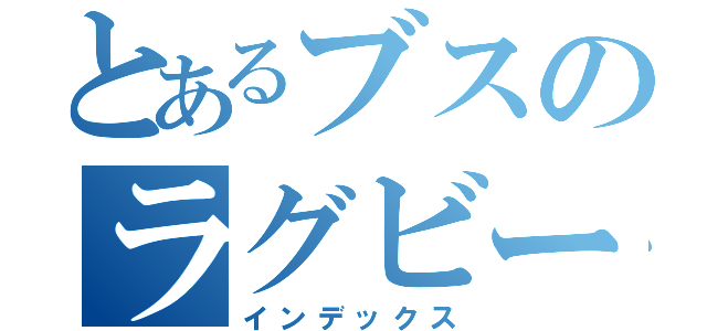 とあるブスのラグビー物語（インデックス）