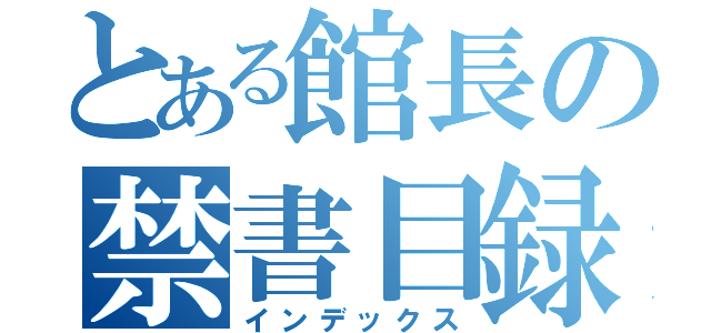 とある館長の禁書目録（インデックス）