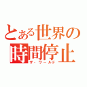 とある世界の時間停止（ザ・ワールド）