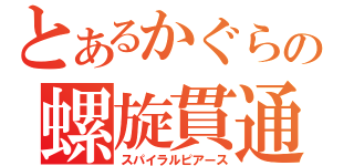 とあるかぐらの螺旋貫通（スパイラルピアース）