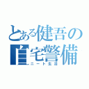 とある健吾の自宅警備（ニート生活）