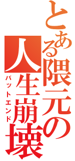 とある隈元の人生崩壊（バットエンド）