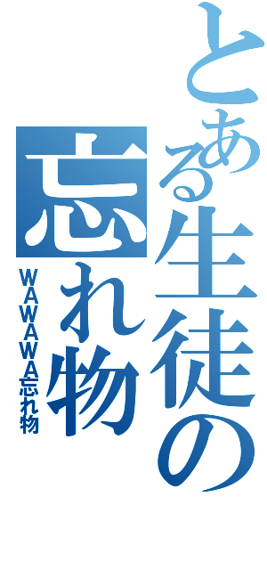 とある生徒の忘れ物（ＷＡＷＡＷＡ忘れ物）