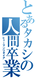 とあるタカシの人間卒業（ヒューマンリタイア）