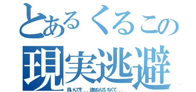 とあるくるこの現実逃避（良いんです．．．彼女なんていなくて．．．）