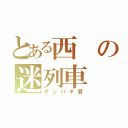 とある西の迷列車（サンパチ君）