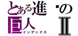 とある進擊の巨人Ⅱ（インデックス）