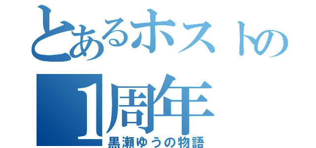 とあるホストの１周年（黒瀬ゆうの物語）