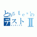 とあるｔｅｓｔのテストⅡ（インデックス）