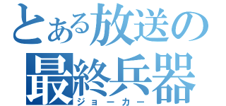 とある放送の最終兵器（ジョーカー）