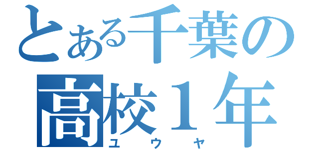 とある千葉の高校１年生（ユウヤ）