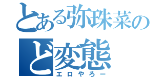 とある弥珠菜のど変態（エロやろー）