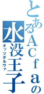 とあるＡＣｆａの水没王子（オッツダルヴァ）