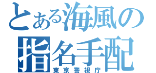 とある海風の指名手配（東京警視庁）