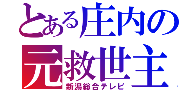 とある庄内の元救世主（新潟総合テレビ）