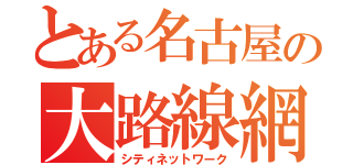 とある名古屋の大路線網（シティネットワーク）