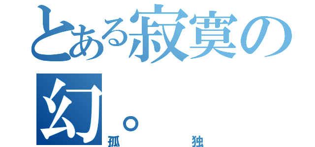 とある寂寞の幻。（孤独）