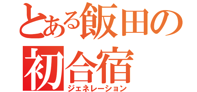 とある飯田の初合宿（ジェネレーション）