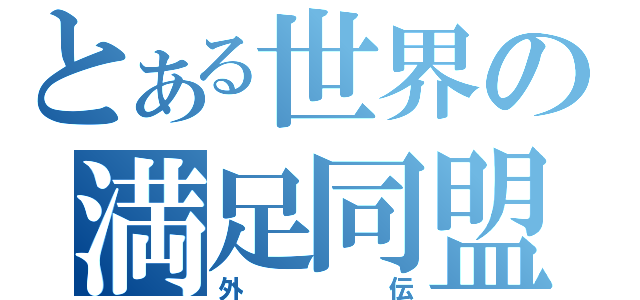 とある世界の満足同盟（外伝）