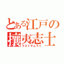 とある江戸の攘夷志士（ラストサムライ）