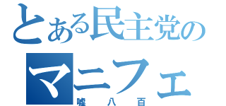 とある民主党のマニフェスト（嘘八百）