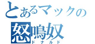 とあるマックの怒鳴奴（ドナルド）