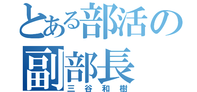 とある部活の副部長（三谷和樹）