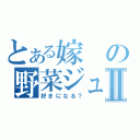 とある嫁の野菜ジュースⅡ（好きになる？）