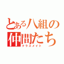 とある八組の仲間たち（クラスメイト）