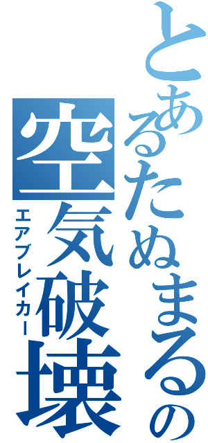 とあるたぬまるの空気破壊（エアブレイカー）