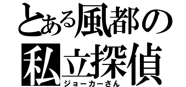 とある風都の私立探偵（ジョーカーさん）