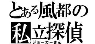 とある風都の私立探偵（ジョーカーさん）