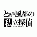 とある風都の私立探偵（ジョーカーさん）