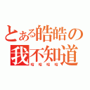 とある皓皓の我不知道（哈哈哈哈）