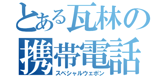 とある瓦林の携帯電話（スペシャルウェポン）