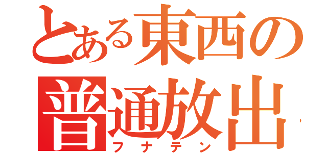 とある東西の普通放出（フナテン）