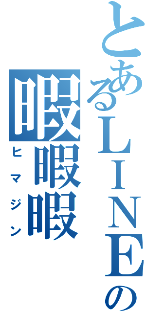 とあるＬＩＮＥの暇暇暇（ヒマジン）