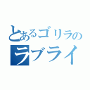 とあるゴリラのラブライバー（）